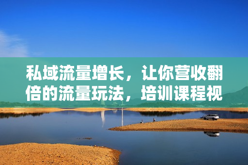 私域流量增长，让你营收翻倍的流量玩法，培训课程视频