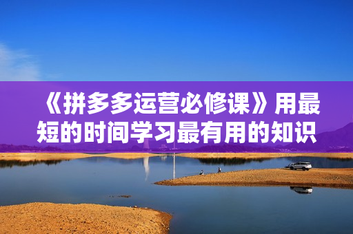 《拼多多运营必修课》用最短的时间学习最有用的知识