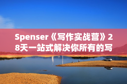 Spenser《写作实战营》28天一站式解决你所有的写作痛点