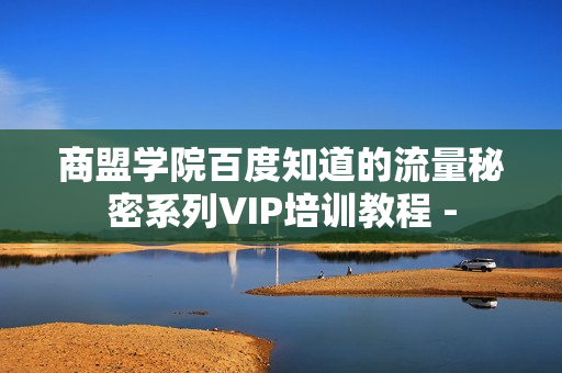 商盟学院百度知道的流量秘密系列VIP培训教程 -