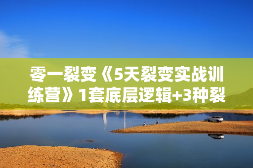 零一裂变《5天裂变实战训练营》1套底层逻辑+3种裂变玩法