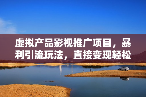 虚拟产品影视推广项目，暴利引流玩法，直接变现轻松月入过万