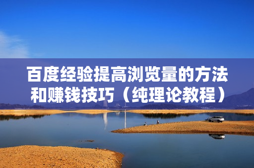 百度经验提高浏览量的方法和赚钱技巧（纯理论教程）