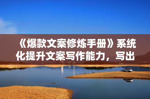 《爆款文案修炼手册》系统化提升文案写作能力，写出有质感、传播广、能带货的文案