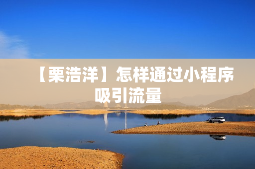 【栗浩洋】怎样通过小程序吸引流量