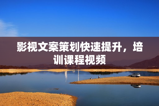 影视文案策划快速提升，培训课程视频