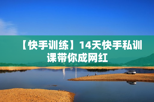 【快手训练】14天快手私训课带你成网红