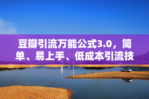 豆瓣引流万能公式3.0，简单、易上手、低成本引流技巧方法
