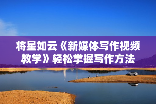 将星如云《新媒体写作视频教学》轻松掌握写作方法