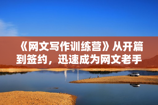 《网文写作训练营》从开篇到签约，迅速成为网文老手