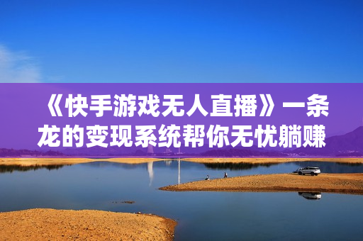 《快手游戏无人直播》一条龙的变现系统帮你无忧躺赚