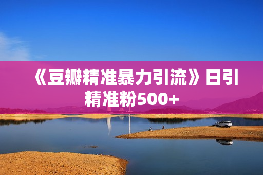 《豆瓣精准暴力引流》日引精准粉500+