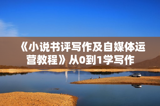 《小说书评写作及自媒体运营教程》从0到1学写作