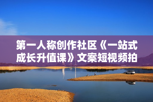 第一人称创作社区《一站式成长升值课》文案短视频拍摄制作  第1张