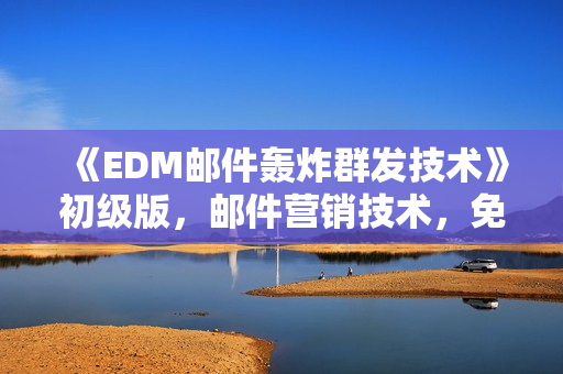 《EDM邮件轰炸群发技术》初级版，邮件营销技术，免费学习