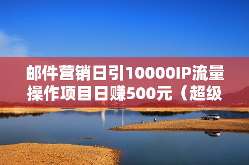 邮件营销日引10000IP流量操作项目日赚500元（超级学院）