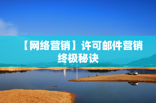 【网络营销】许可邮件营销终极秘诀