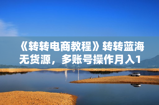 《转转电商教程》转转蓝海无货源，多账号操作月入1w+