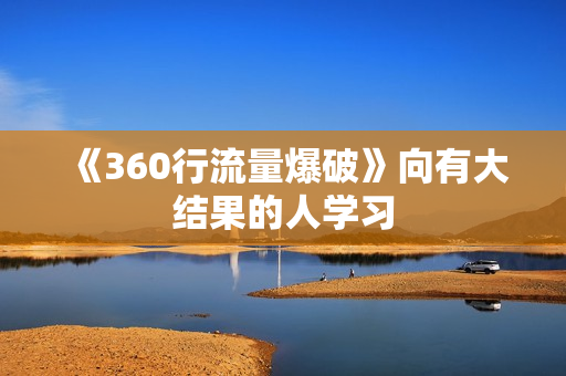 《360行流量爆破》向有大结果的人学习