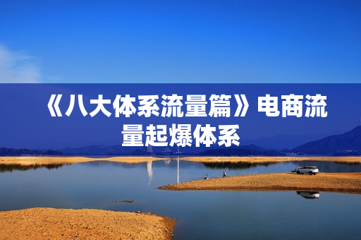 《八大体系流量篇》电商流量起爆体系