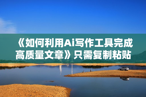 《如何利用Ai写作工具完成高质量文章》只需复制粘贴，月赚500美元
