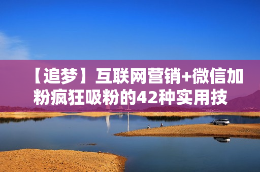 【追梦】互联网营销+微信加粉疯狂吸粉的42种实用技巧