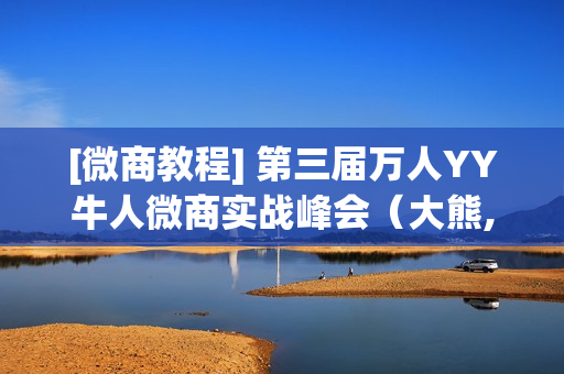 [微商教程] 第三届万人YY牛人微商实战峰会（大熊,匡方,夫子,等大咖分享笔记+ppt+录音+录像）上中下全集