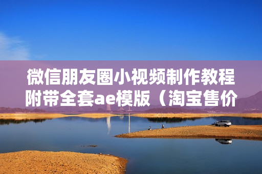 微信朋友圈小视频制作教程附带全套ae模版（淘宝售价80元）