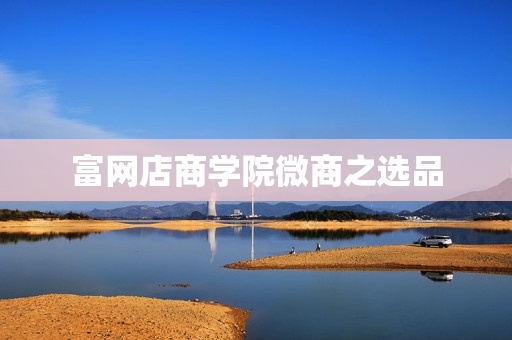 富网店商学院微商之选品
