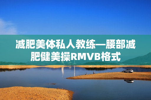减肥美体私人教练—腰部减肥健美操RMVB格式