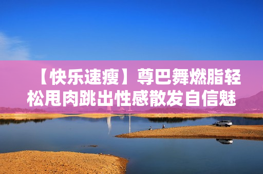【快乐速瘦】尊巴舞燃脂轻松甩肉跳出性感散发自信魅力