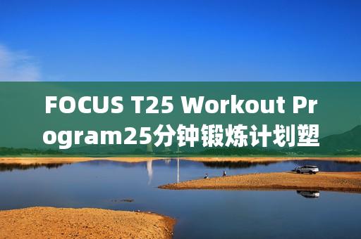 FOCUS T25 Workout Program25分钟锻炼计划塑形拉伸减肥有氧健身
