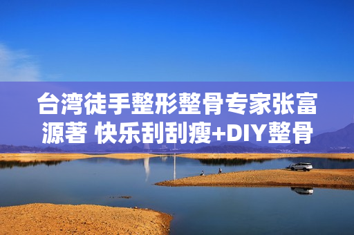 台湾徒手整形整骨专家张富源著 快乐刮刮瘦+DIY整骨塑身