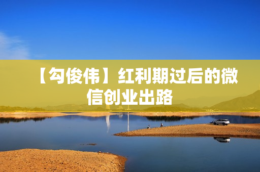 【勾俊伟】红利期过后的微信创业出路