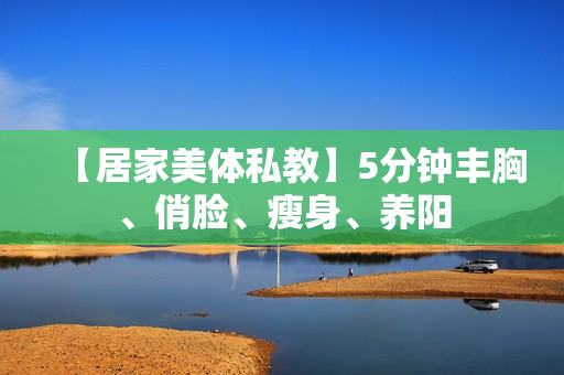 【居家美体私教】5分钟丰胸、俏脸、瘦身、养阳