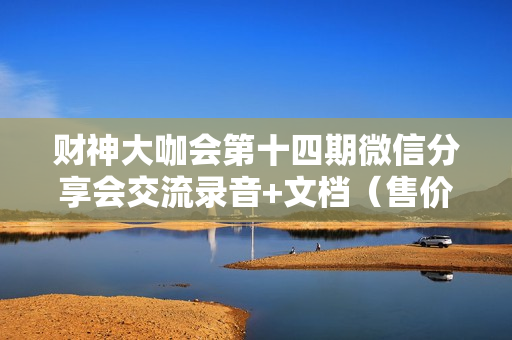 财神大咖会第十四期微信分享会交流录音+文档（售价299）