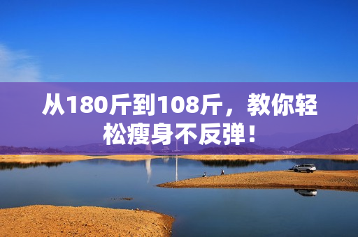 从180斤到108斤，教你轻松瘦身不反弹！