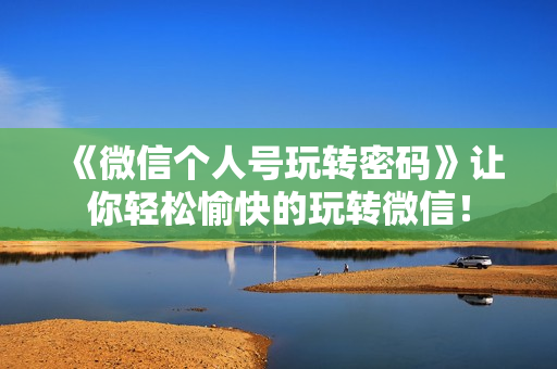 《微信个人号玩转密码》让你轻松愉快的玩转微信！