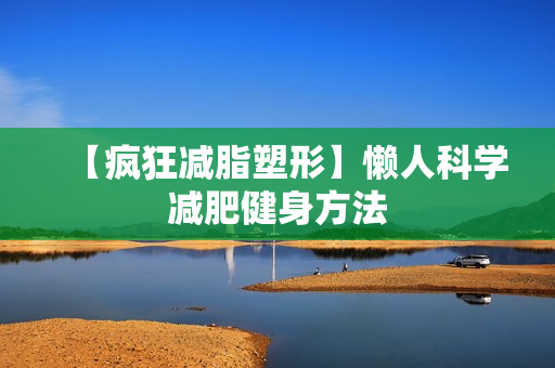 【疯狂减脂塑形】懒人科学减肥健身方法