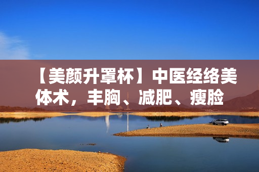 【美颜升罩杯】中医经络美体术，丰胸、减肥、瘦脸