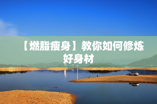 【燃脂瘦身】教你如何修炼好身材