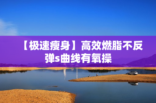 【极速瘦身】高效燃脂不反弹s曲线有氧操