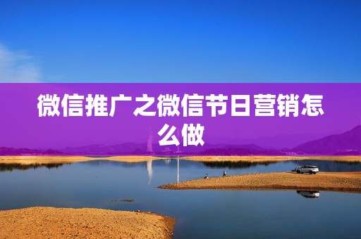 微信推广之微信节日营销怎么做