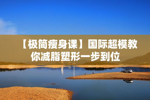 【极简瘦身课】国际超模教你减脂塑形一步到位