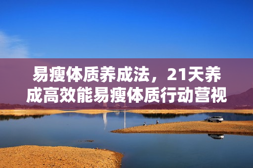 易瘦体质养成法，21天养成高效能易瘦体质行动营视频