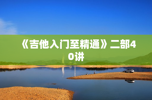 《吉他入门至精通》二部40讲