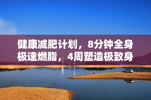 健康减肥计划，8分钟全身极速燃脂，4周塑造极致身材