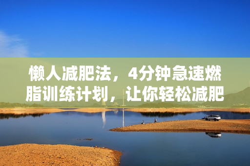 懒人减肥法，4分钟急速燃脂训练计划，让你轻松减肥