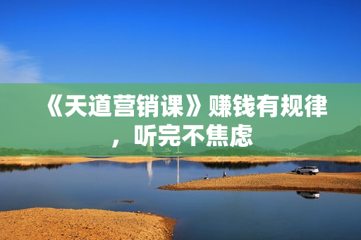 《天道营销课》赚钱有规律，听完不焦虑