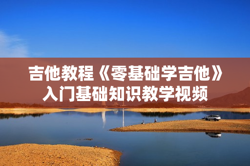 吉他教程《零基础学吉他》入门基础知识教学视频